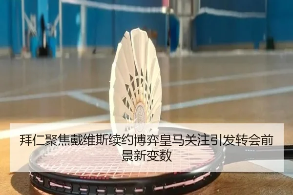 拜仁聚焦戴维斯续约博弈皇马关注引发转会前景新变数