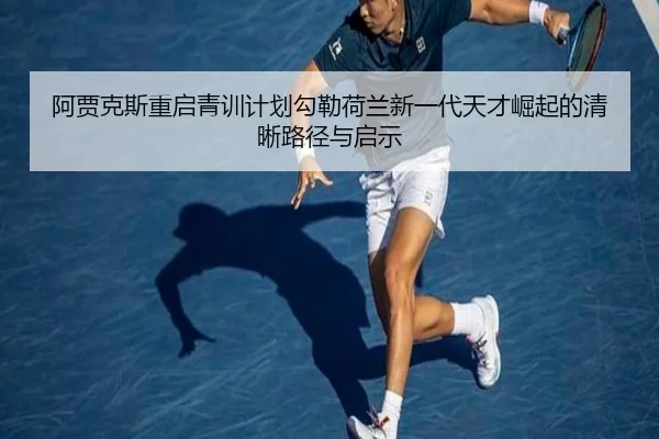 阿贾克斯重启青训计划勾勒荷兰新一代天才崛起的清晰路径与启示
