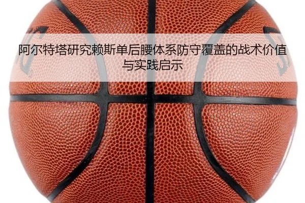 阿尔特塔研究赖斯单后腰体系防守覆盖的战术价值与实践启示