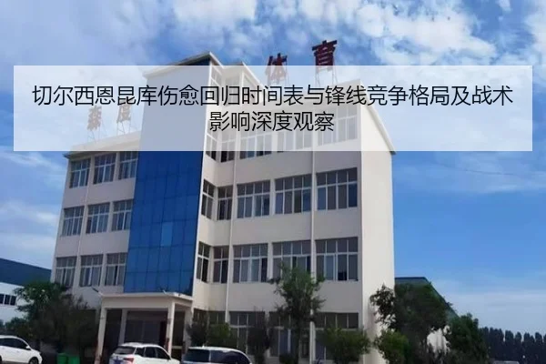 切尔西恩昆库伤愈回归时间表与锋线竞争格局及战术影响深度观察